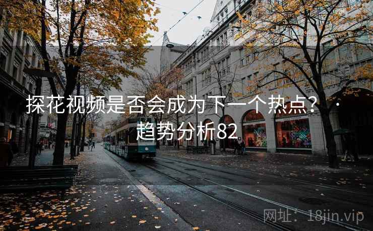 抖阴视频是否会成为下一个热点？ · 趋势分析82