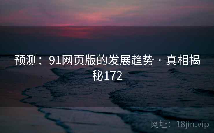 预测：91网页版的发展趋势 · 真相揭秘172