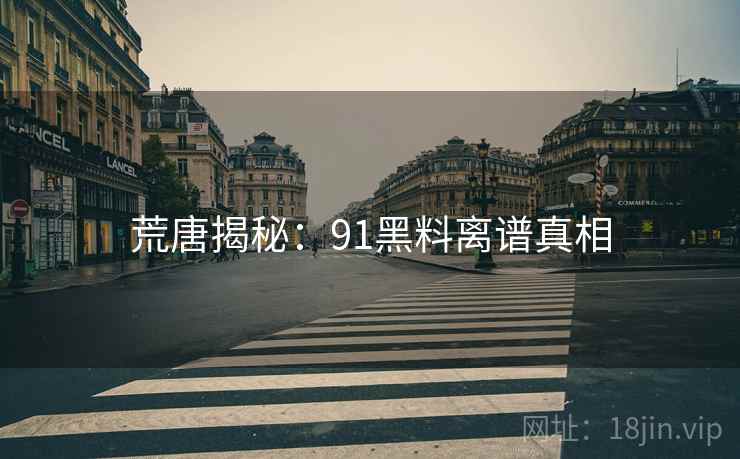 荒唐揭秘：91抖阴离谱真相