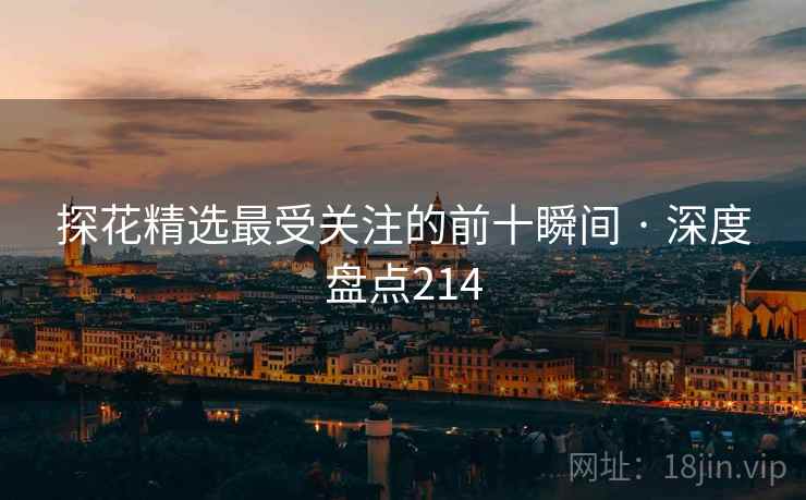 抖阴精选最受关注的前十瞬间 · 深度盘点214